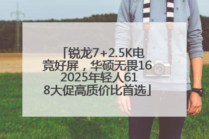 锐龙7+2.5K电竞好屏，华硕无畏16 2025年轻人618大促高质价比首选